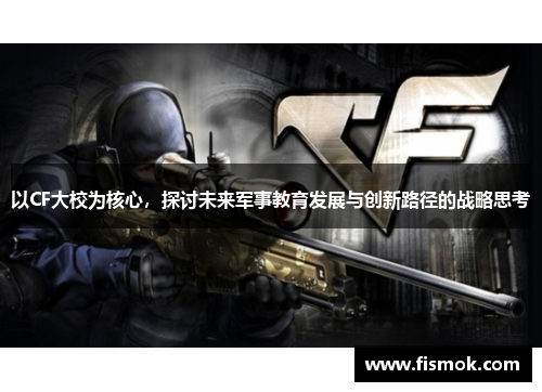 以CF大校为核心，探讨未来军事教育发展与创新路径的战略思考