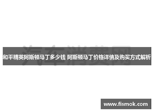 和平精英阿斯顿马丁多少钱 阿斯顿马丁价格详情及购买方式解析